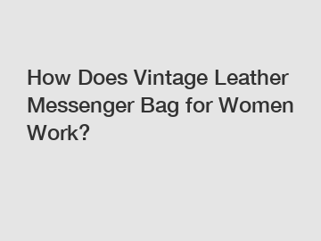 How Does Vintage Leather Messenger Bag for Women Work?