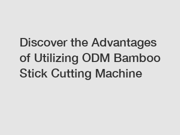 Discover the Advantages of Utilizing ODM Bamboo Stick Cutting Machine