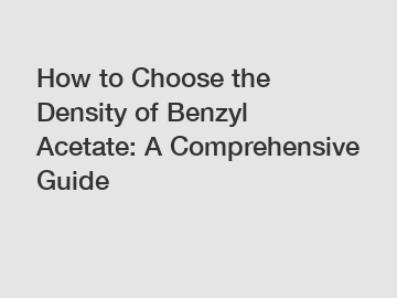 How to Choose the Density of Benzyl Acetate: A Comprehensive Guide