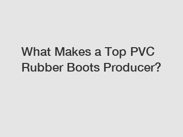 What Makes a Top PVC Rubber Boots Producer?