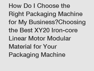 How Do I Choose the Right Packaging Machine for My Business?Choosing the Best XY20 Iron-core Linear Motor Modular Material for Your Packaging Machine