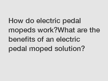 How do electric pedal mopeds work?What are the benefits of an electric pedal moped solution?