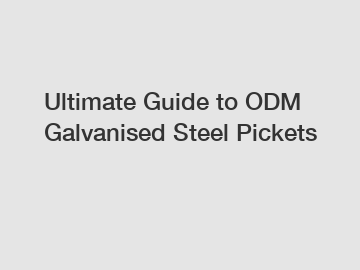 Ultimate Guide to ODM Galvanised Steel Pickets