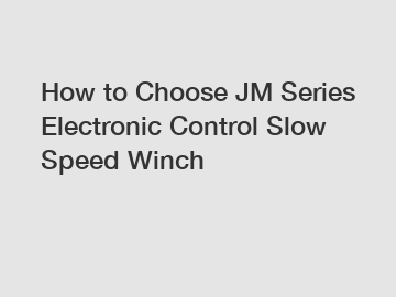 How to Choose JM Series Electronic Control Slow Speed Winch