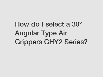 How do I select a 30° Angular Type Air Grippers GHY2 Series?