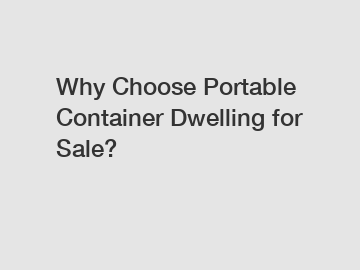 Why Choose Portable Container Dwelling for Sale?