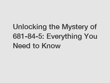 Unlocking the Mystery of 681-84-5: Everything You Need to Know