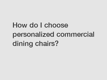 How do I choose personalized commercial dining chairs?