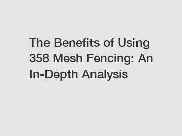 The Benefits of Using 358 Mesh Fencing: An In-Depth Analysis