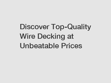 Discover Top-Quality Wire Decking at Unbeatable Prices