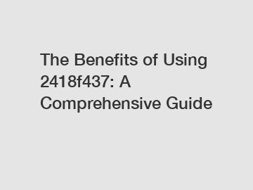 The Benefits of Using 2418f437: A Comprehensive Guide