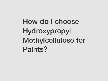 How do I choose Hydroxypropyl Methylcellulose for Paints?