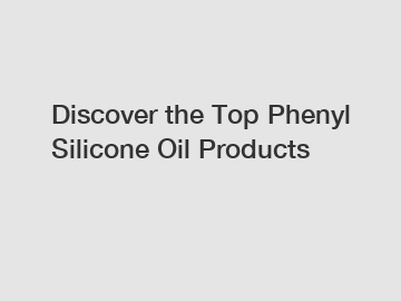 Discover the Top Phenyl Silicone Oil Products