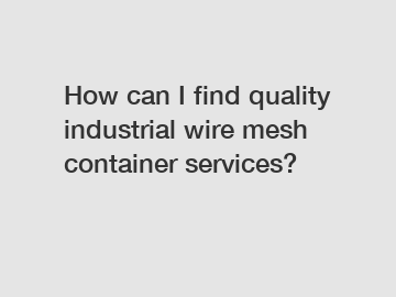 How can I find quality industrial wire mesh container services?