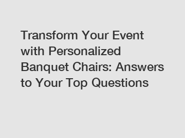 Transform Your Event with Personalized Banquet Chairs: Answers to Your Top Questions