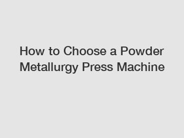 How to Choose a Powder Metallurgy Press Machine