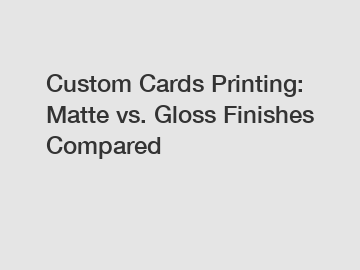 Custom Cards Printing: Matte vs. Gloss Finishes Compared