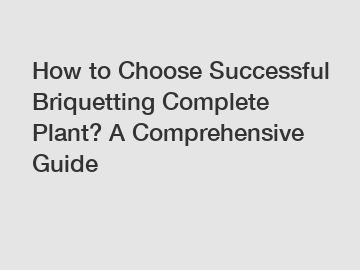 How to Choose Successful Briquetting Complete Plant? A Comprehensive Guide