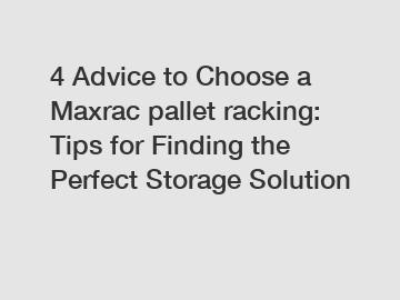 4 Advice to Choose a Maxrac pallet racking: Tips for Finding the Perfect Storage Solution