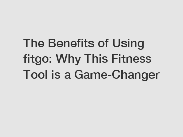 The Benefits of Using fitgo: Why This Fitness Tool is a Game-Changer