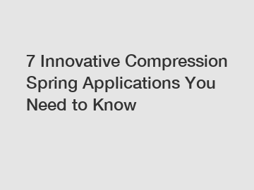 7 Innovative Compression Spring Applications You Need to Know
