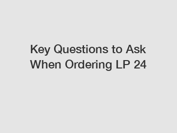 Key Questions to Ask When Ordering LP 24
