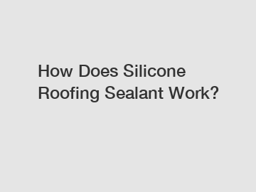 How Does Silicone Roofing Sealant Work?