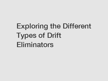 Exploring the Different Types of Drift Eliminators