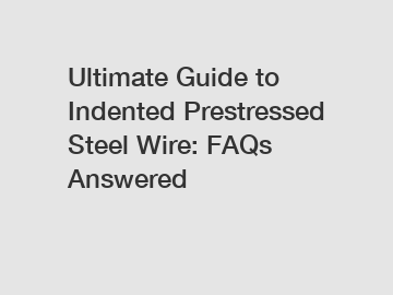 Ultimate Guide to Indented Prestressed Steel Wire: FAQs Answered