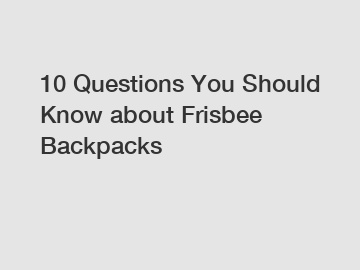 10 Questions You Should Know about Frisbee Backpacks