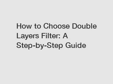 How to Choose Double Layers Filter: A Step-by-Step Guide