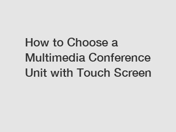 How to Choose a Multimedia Conference Unit with Touch Screen
