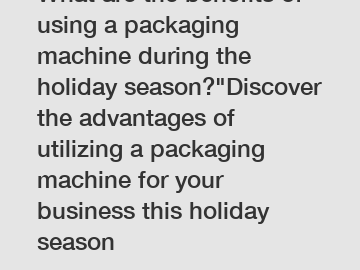 What are the benefits of using a packaging machine during the holiday season?"Discover the advantages of utilizing a packaging machine for your business this holiday season