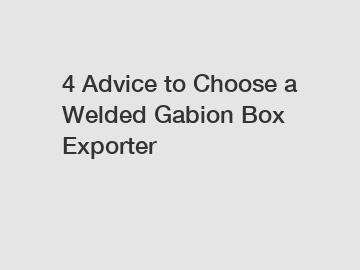 4 Advice to Choose a Welded Gabion Box Exporter