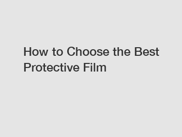 How to Choose the Best Protective Film