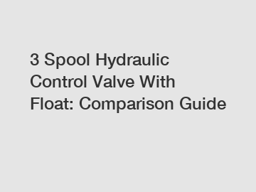 3 Spool Hydraulic Control Valve With Float: Comparison Guide