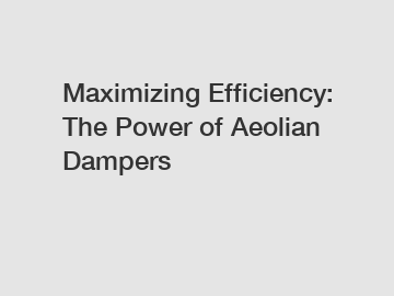Maximizing Efficiency: The Power of Aeolian Dampers