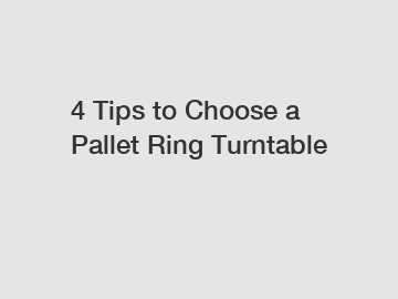 4 Tips to Choose a Pallet Ring Turntable
