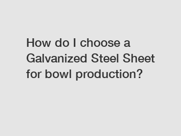 How do I choose a Galvanized Steel Sheet for bowl production?