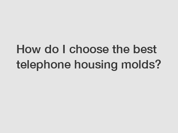 How do I choose the best telephone housing molds?