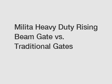 Milita Heavy Duty Rising Beam Gate vs. Traditional Gates