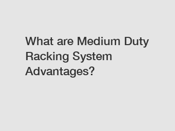 What are Medium Duty Racking System Advantages?