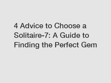 4 Advice to Choose a Solitaire-7: A Guide to Finding the Perfect Gem