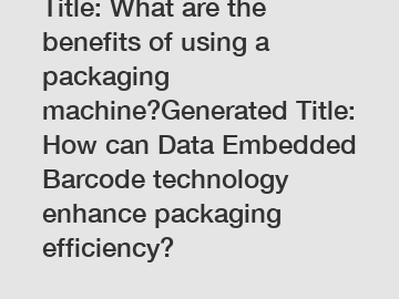 Title: What are the benefits of using a packaging machine?Generated Title: How can Data Embedded Barcode technology enhance packaging efficiency?