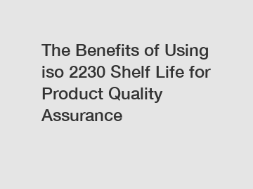 The Benefits of Using iso 2230 Shelf Life for Product Quality Assurance