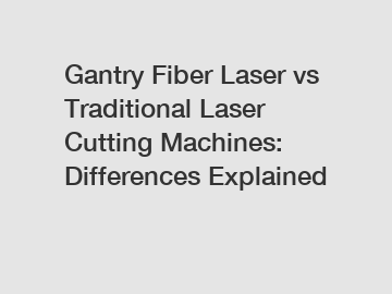 Gantry Fiber Laser vs Traditional Laser Cutting Machines: Differences Explained