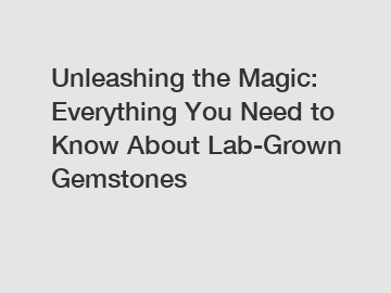 Unleashing the Magic: Everything You Need to Know About Lab-Grown Gemstones