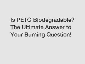 Is PETG Biodegradable? The Ultimate Answer to Your Burning Question! Is PETG Biodegradable? The Ultimate Answer to Your Burning Question!
