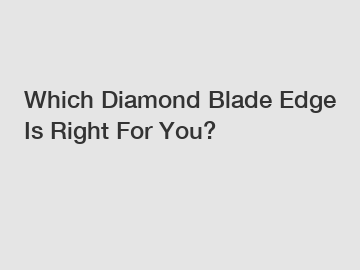 Which Diamond Blade Edge Is Right For You?