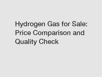 Hydrogen Gas for Sale: Price Comparison and Quality Check